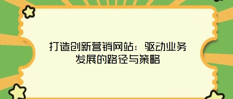 打造創(chuàng)新營銷網(wǎng)站：驅(qū)動業(yè)務(wù)發(fā)展的路徑與策略