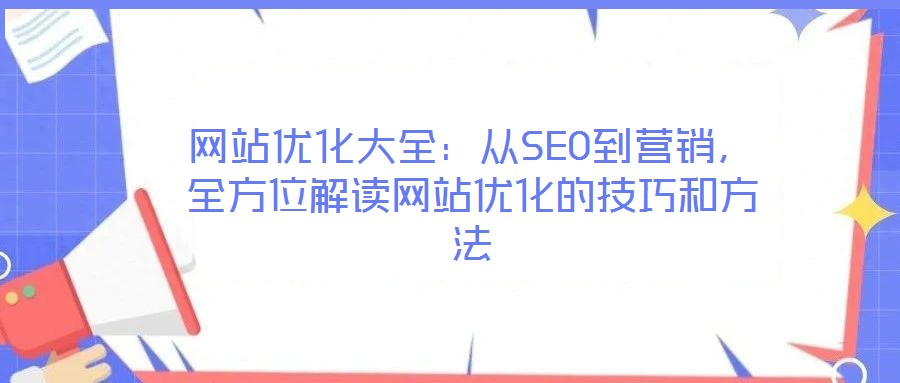 網(wǎng)站優(yōu)化大全：從SEO到營銷，全方位解讀網(wǎng)站優(yōu)化的技巧和方法