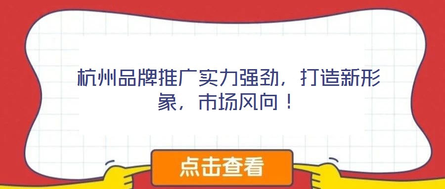 杭州品牌推廣實(shí)力強(qiáng)勁，打造新形象，市場(chǎng)風(fēng)向！