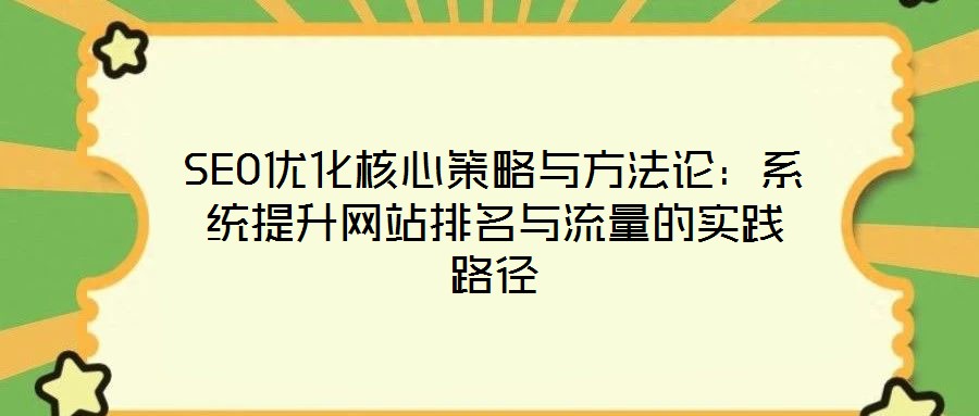 SEO優(yōu)化核心策略與方法論：系統(tǒng)提升網站排名與流量的實踐路徑