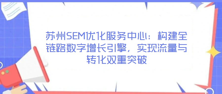 蘇州SEM優(yōu)化服務(wù)中心：構(gòu)建全鏈路數(shù)字增長引擎，實(shí)現(xiàn)流量與轉(zhuǎn)化雙重突破