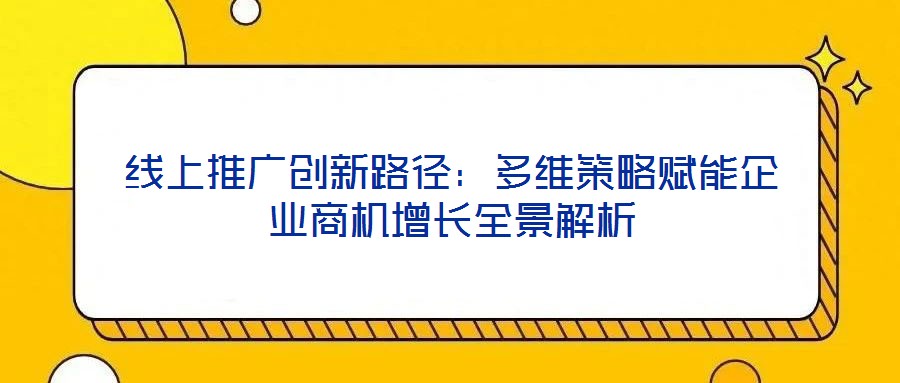 線上推廣創(chuàng)新路徑：多維策略賦能企業(yè)商機增長全景解析