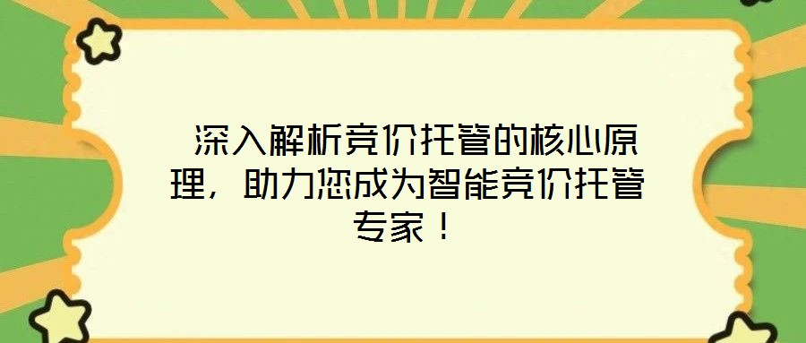  深入解析競價托管的核心原理，助力您成為智能競價托管專家！