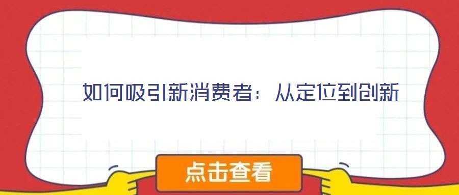  如何吸引新消費(fèi)者：從定位到創(chuàng)新