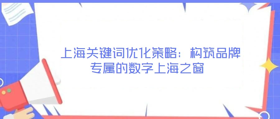  上海關(guān)鍵詞優(yōu)化策略：構(gòu)筑品牌專屬的數(shù)字上海之窗