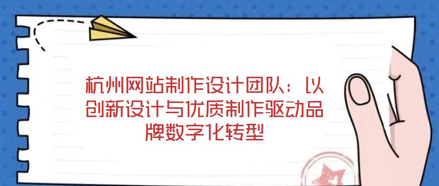 杭州網(wǎng)站制作設(shè)計團(tuán)隊：以創(chuàng)新設(shè)計與優(yōu)質(zhì)制作驅(qū)動品牌數(shù)字化轉(zhuǎn)型