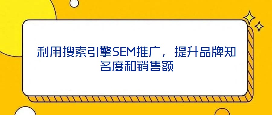 利用搜索引擎SEM推廣，提升品牌知名度和銷售額
