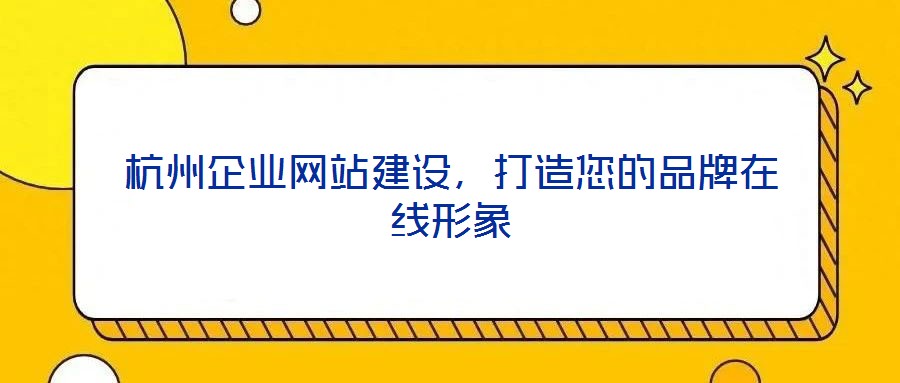 杭州企業(yè)網(wǎng)站建設(shè)，打造您的品牌在線形象