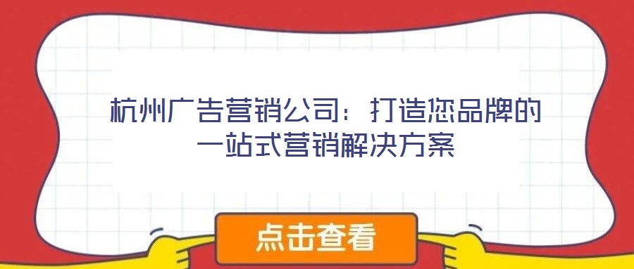 杭州廣告營銷公司：打造您品牌的一站式營銷解決方案