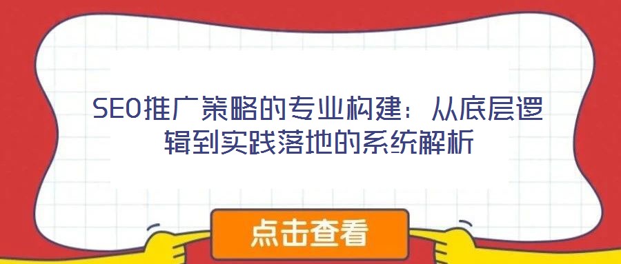 SEO推廣策略的專業(yè)構(gòu)建：從底層邏輯到實踐落地的系統(tǒng)解析