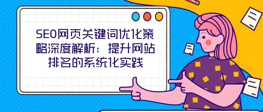 SEO網頁關鍵詞優(yōu)化策略深度解析：提升網站排名的系統(tǒng)化實踐