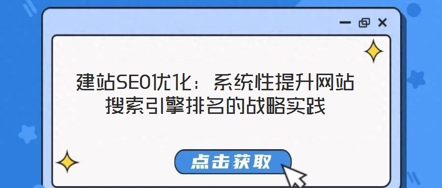 建站SEO優(yōu)化：系統(tǒng)性提升網(wǎng)站搜索引擎排名的戰(zhàn)略實(shí)踐