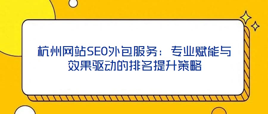 杭州網(wǎng)站SEO外包服務(wù)：專業(yè)賦能與效果驅(qū)動的排名提升策略