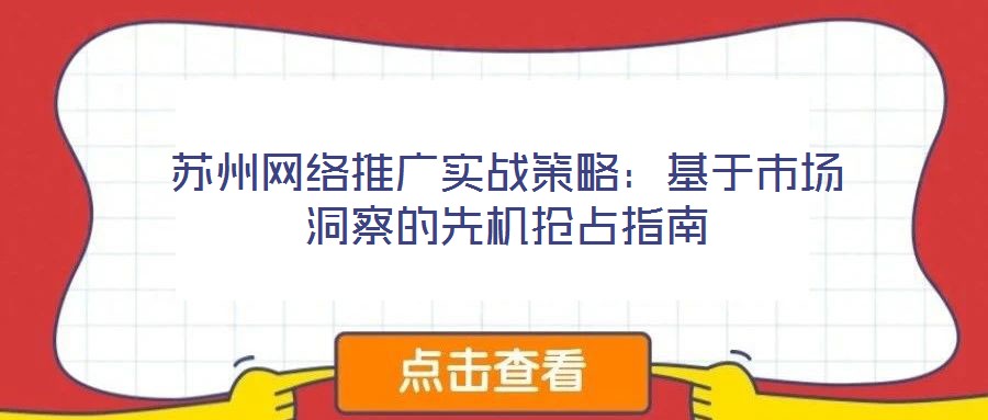 蘇州網(wǎng)絡(luò)推廣實戰(zhàn)策略:基于市場洞察的先機(jī)搶占指南