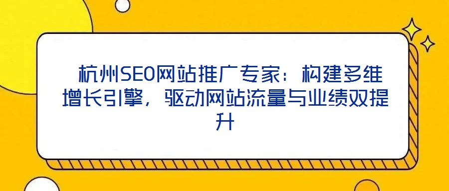  杭州SEO網(wǎng)站推廣專家：構(gòu)建多維增長引擎，驅(qū)動網(wǎng)站流量與業(yè)績雙提升