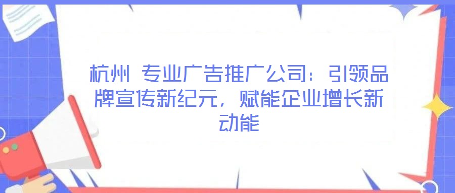 杭州 專業(yè)廣告推廣公司：引領(lǐng)品牌宣傳新紀(jì)元，賦能企業(yè)增長(zhǎng)新動(dòng)能