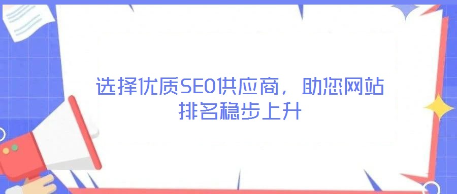 選擇優(yōu)質(zhì)SEO供應(yīng)商，助您網(wǎng)站排名穩(wěn)步上升