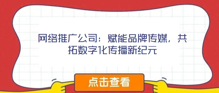 網(wǎng)絡(luò)推廣公司：賦能品牌傳媒，共拓數(shù)字化傳播新紀元