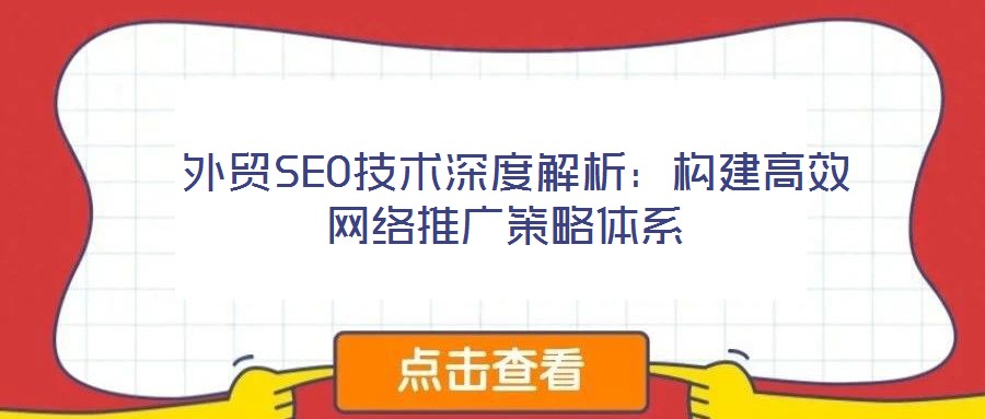  外貿(mào)SEO技術(shù)深度解析：構(gòu)建高效網(wǎng)絡(luò)推廣策略體系