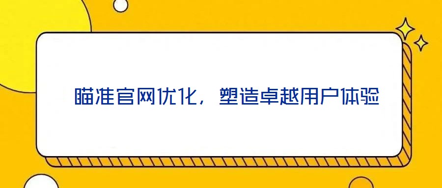  瞄準(zhǔn)官網(wǎng)優(yōu)化，塑造卓越用戶體驗(yàn)