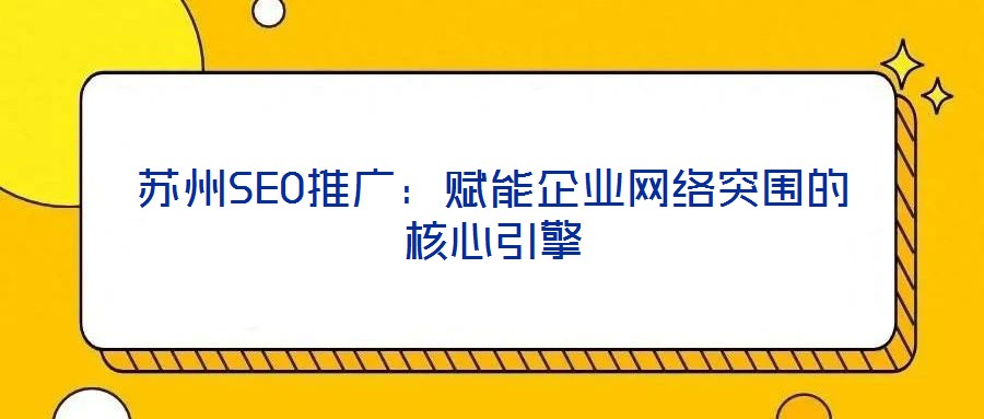 蘇州SEO推廣：賦能企業(yè)網(wǎng)絡(luò)突圍的核心引擎