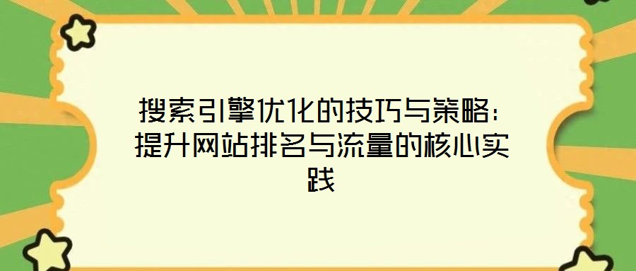 搜索引擎優(yōu)化的技巧與策略:提升網(wǎng)站排名與流量的核心實踐