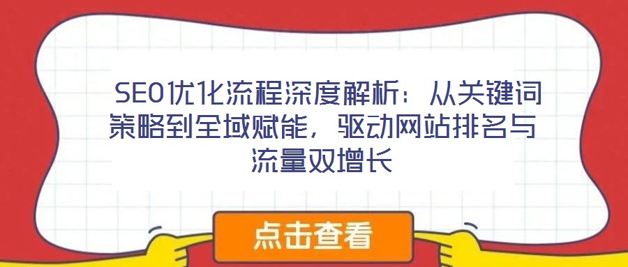  SEO優(yōu)化流程深度解析：從關(guān)鍵詞策略到全域賦能，驅(qū)動網(wǎng)站排名與流量雙增長