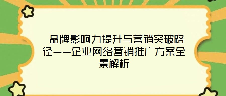  品牌影響力提升與營銷突破路徑——企業(yè)網(wǎng)絡(luò)營銷推廣方案全景解析
