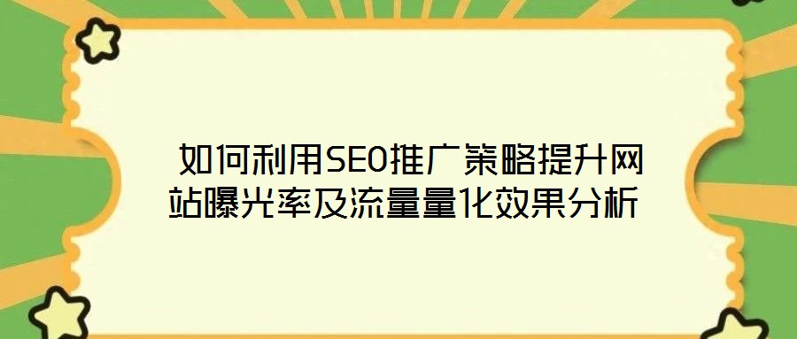  如何利用SEO推廣策略提升網(wǎng)站曝光率及流量量化效果分析