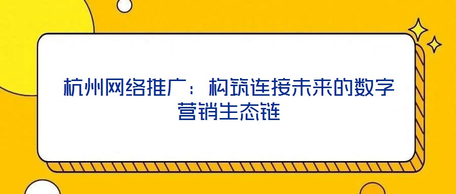 杭州網(wǎng)絡(luò)推廣：構(gòu)筑連接未來的數(shù)字營銷生態(tài)鏈