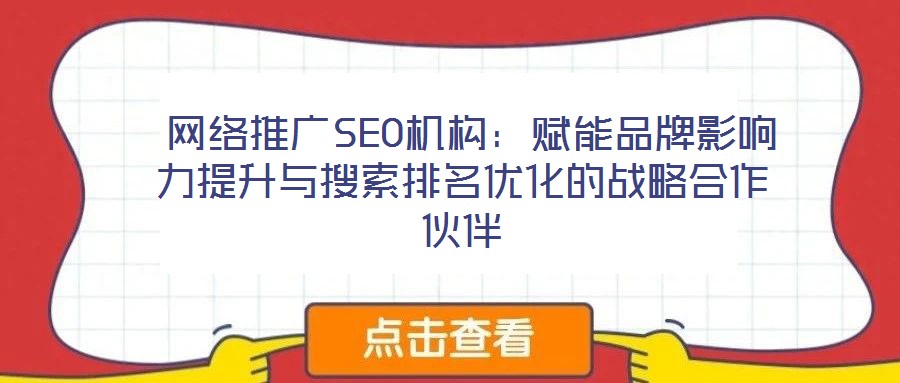  網(wǎng)絡(luò)推廣SEO機構(gòu)：賦能品牌影響力提升與搜索排名優(yōu)化的戰(zhàn)略合作伙伴