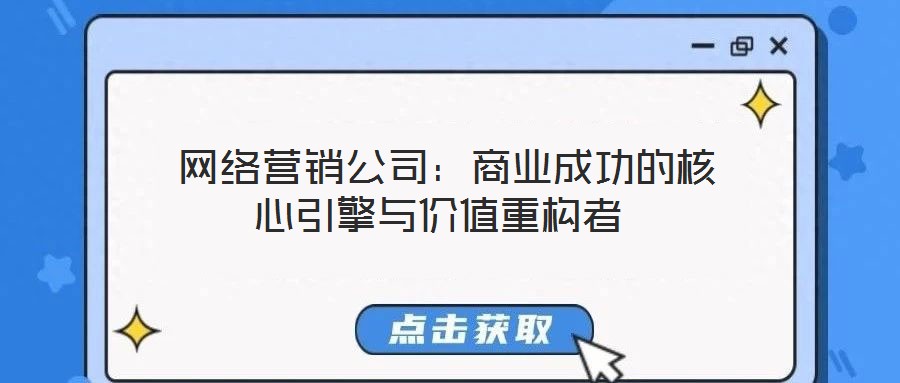  網(wǎng)絡(luò)營(yíng)銷公司：商業(yè)成功的核心引擎與價(jià)值重構(gòu)者