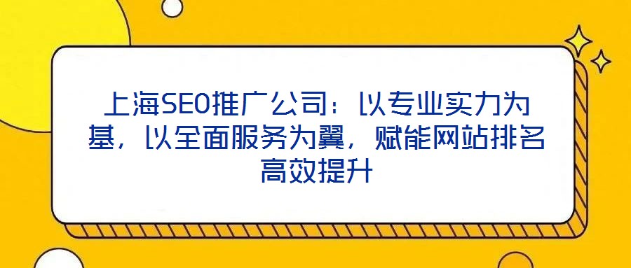 上海SEO推廣公司：以專業(yè)實力為基，以全面服務(wù)為翼，賦能網(wǎng)站排名高效提升