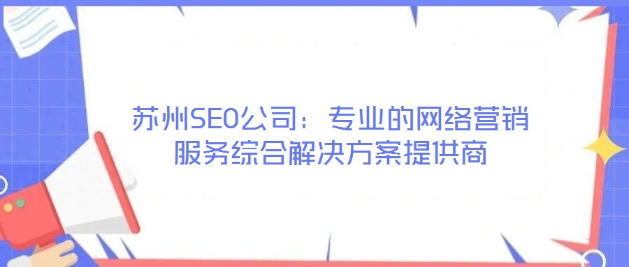 蘇州SEO公司:專業(yè)的網(wǎng)絡(luò)營(yíng)銷服務(wù)綜合解決方案提供商
