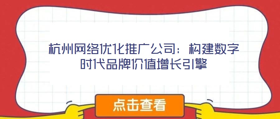 杭州網(wǎng)絡(luò)優(yōu)化推廣公司：構(gòu)建數(shù)字時(shí)代品牌價(jià)值增長(zhǎng)引擎