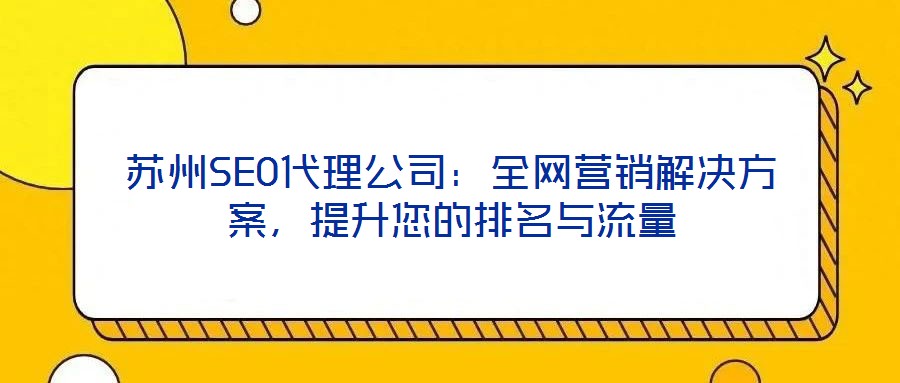 蘇州SEO代理公司：全網(wǎng)營銷解決方案，提升您的排名與流量