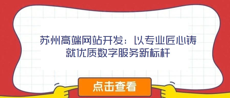 蘇州高端網(wǎng)站開發(fā)：以專業(yè)匠心鑄就優(yōu)質(zhì)數(shù)字服務(wù)新標桿