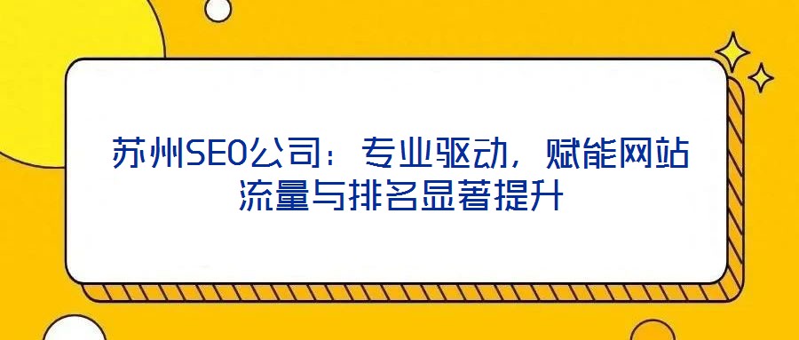 蘇州SEO公司：專業(yè)驅(qū)動(dòng)，賦能網(wǎng)站流量與排名顯著提升