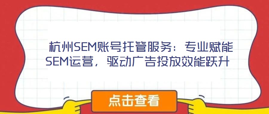  杭州SEM賬號托管服務(wù)：專業(yè)賦能SEM運營，驅(qū)動廣告投放效能躍升