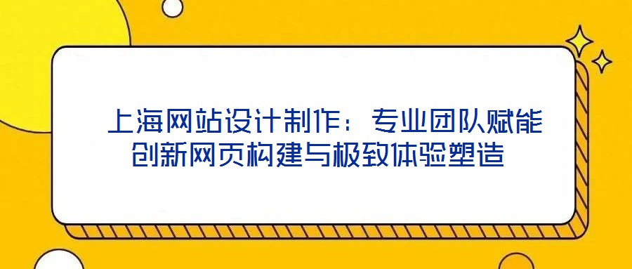  上海網站設計制作：專業(yè)團隊賦能創(chuàng)新網頁構建與極致體驗塑造