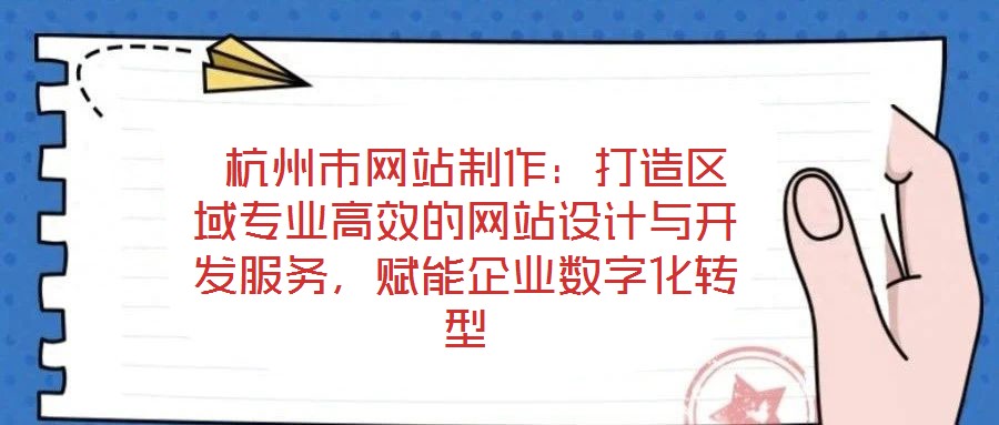  杭州市網(wǎng)站制作：打造區(qū)域?qū)I(yè)高效的網(wǎng)站設(shè)計(jì)與開發(fā)服務(wù)，賦能企業(yè)數(shù)字化轉(zhuǎn)型