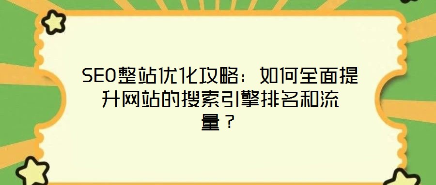 SEO整站優(yōu)化攻略：如何全面提升網(wǎng)站的搜索引擎排名和流量？
