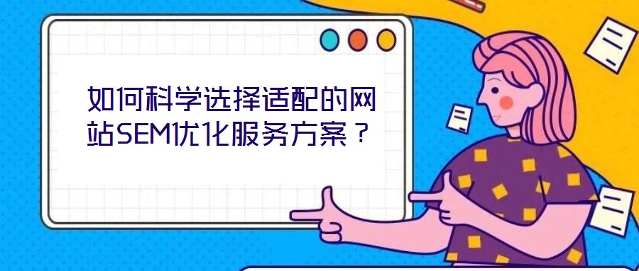 如何科學選擇適配的網(wǎng)站SEM優(yōu)化服務方案？