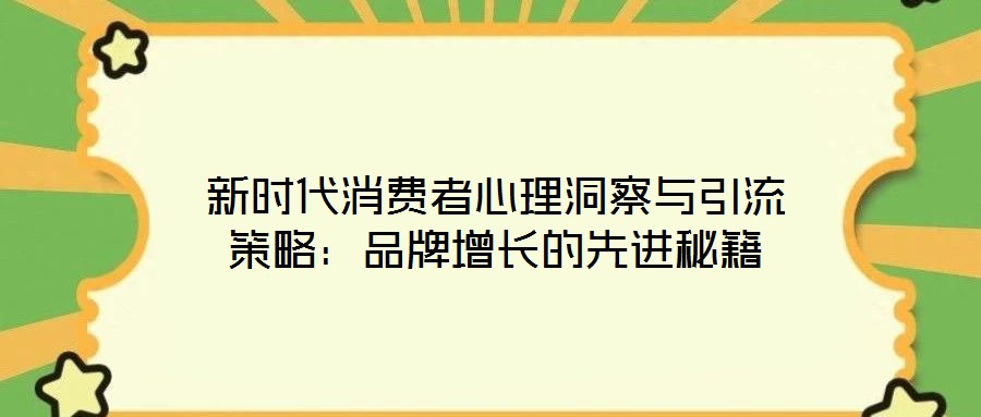 新時(shí)代消費(fèi)者心理洞察與引流策略：品牌增長的先進(jìn)秘籍