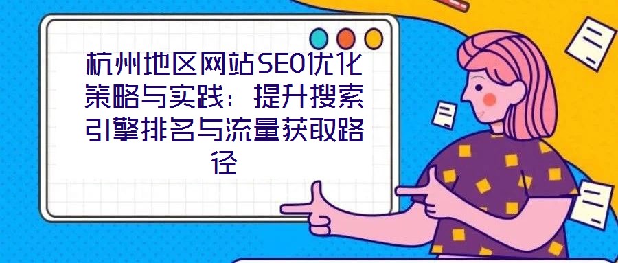 杭州地區(qū)網(wǎng)站SEO優(yōu)化策略與實踐：提升搜索引擎排名與流量獲取路徑