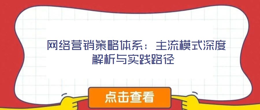  網(wǎng)絡(luò)營銷策略體系：主流模式深度解析與實踐路徑