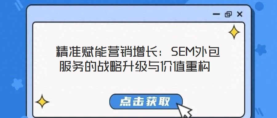  精準(zhǔn)賦能營銷增長：SEM外包服務(wù)的戰(zhàn)略升級與價值重構(gòu)