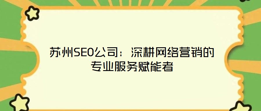蘇州SEO公司：深耕網(wǎng)絡營銷的專業(yè)服務賦能者