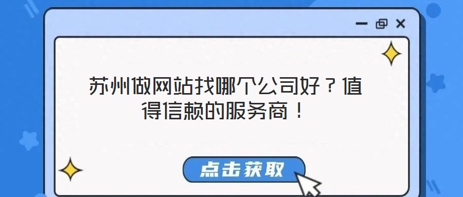 蘇州做網(wǎng)站找哪個(gè)公司好？值得信賴的服務(wù)商！