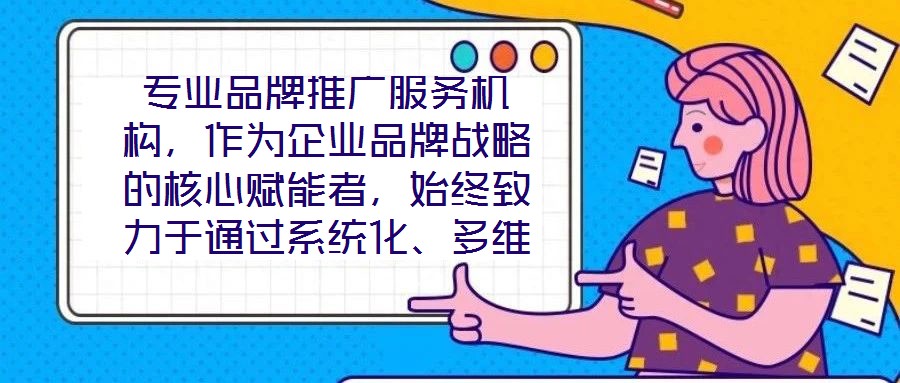專業(yè)品牌推廣服務機構，作為企業(yè)品牌戰(zhàn)略的核心賦能者，始終致力于通過系統(tǒng)化、多維度的營銷解決方案，助力客戶實現品牌資產價值的顯著提升與市場競爭力的持續(xù)強化。這類機